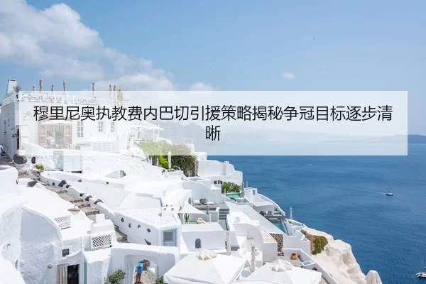 穆里尼奥执教费内巴切引援策略揭秘争冠目标逐步清晰