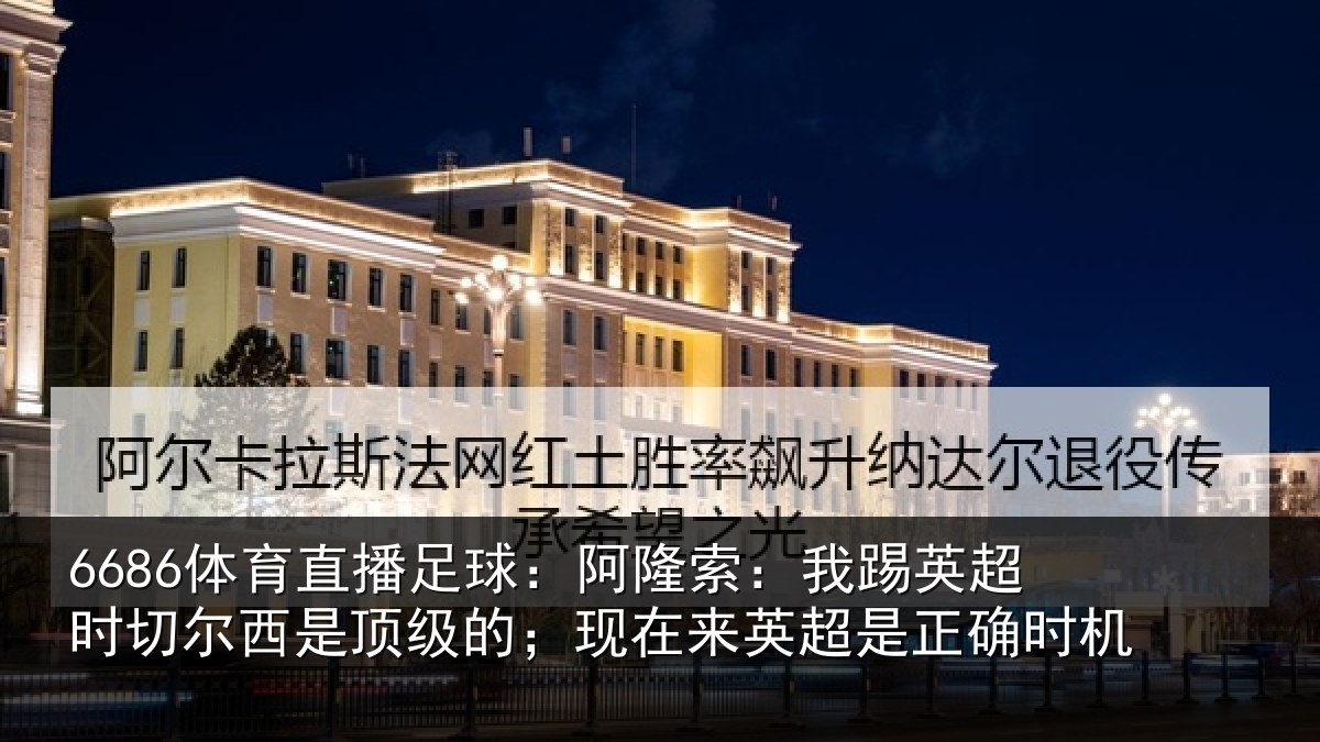 6686体育直播足球:阿隆相关情况西是相关情况是正确时机