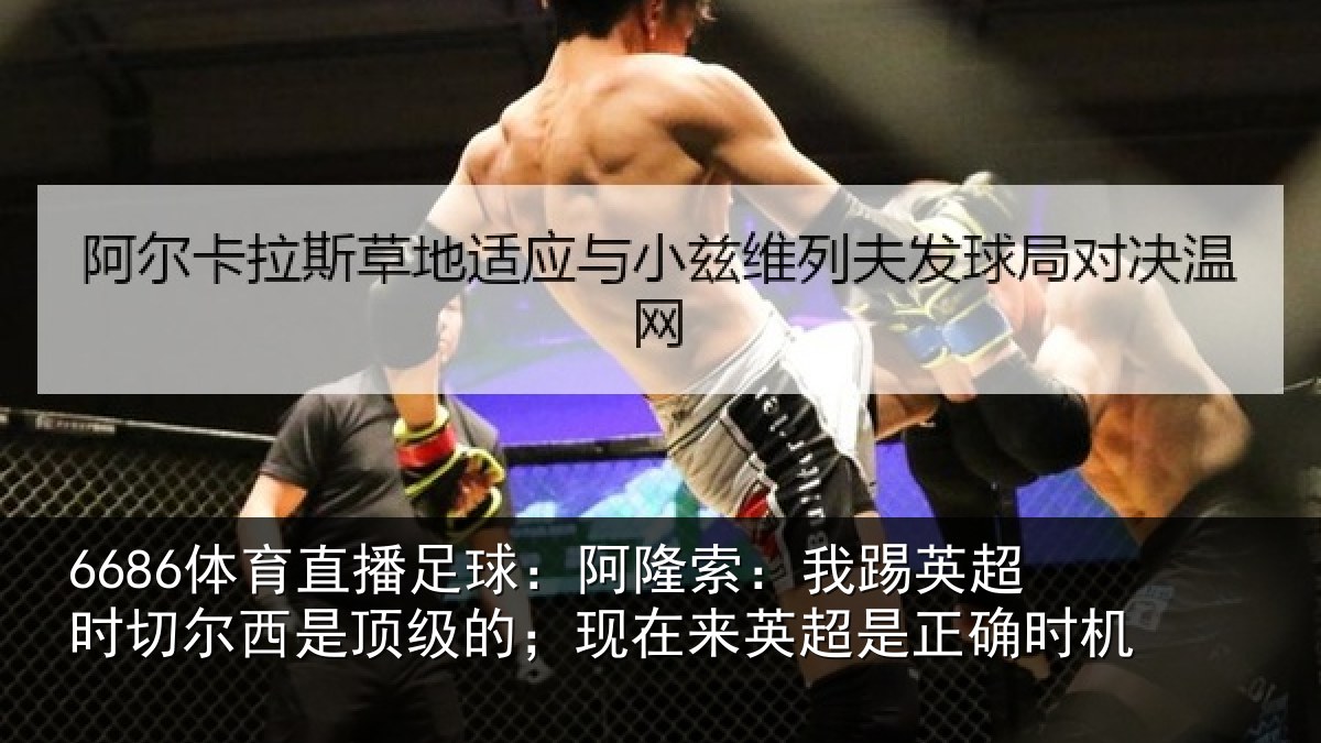 6686体育直播足球:阿隆索:我踢英超时切尔西是顶级的;现在来英超是正确时机