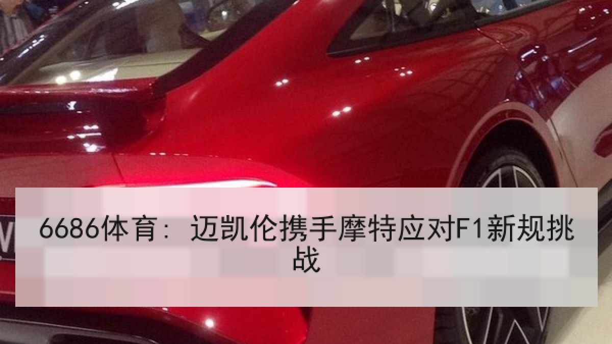 6686体育: 迈凯伦携手摩特应对F1新规挑战