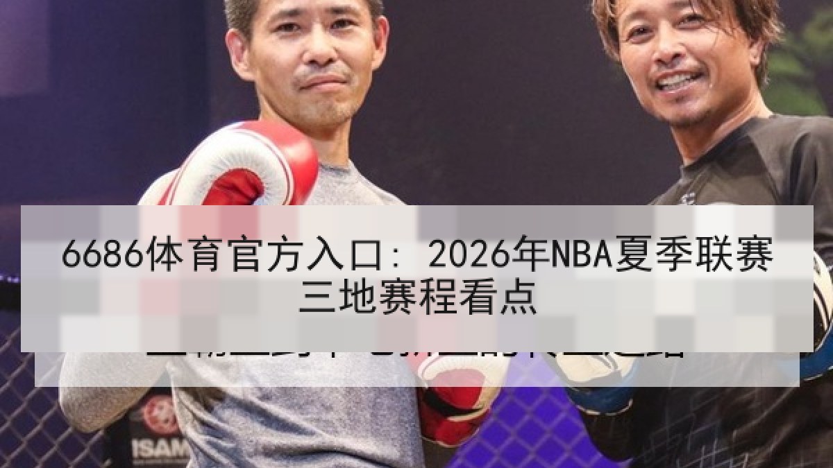 6686体育官方入口: 2026年NBA夏季联赛三地赛程看点 6686体育官方入口: 2026年NBA夏季联赛三地赛程看点