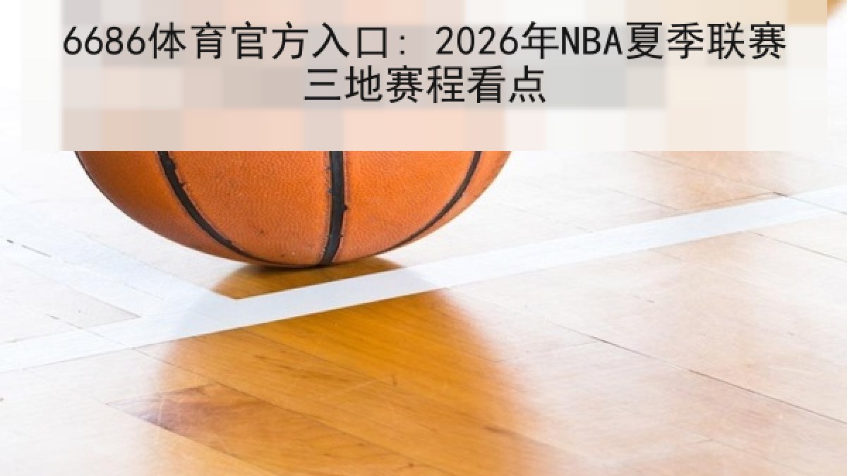6686体育官方入口: 2026年NBA夏季联赛三地赛程看点
