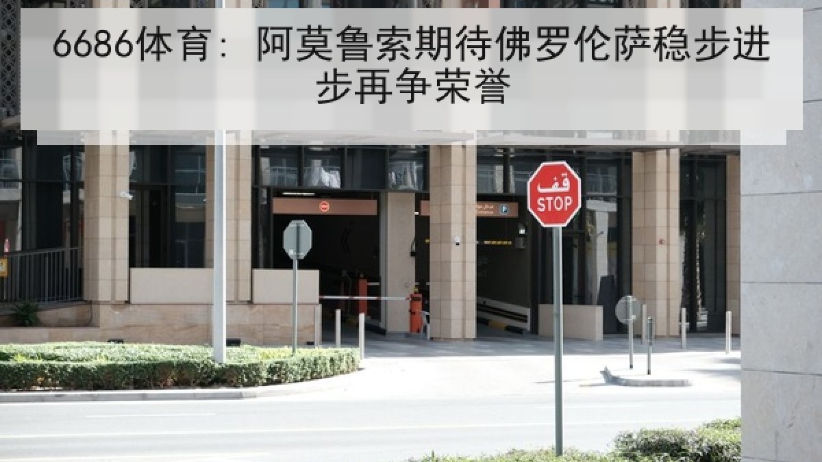 6686体育: 阿莫鲁索期待佛罗伦萨稳步进步再争荣誉 6686体育: 阿莫鲁索期待佛罗伦萨稳步进步再争荣誉