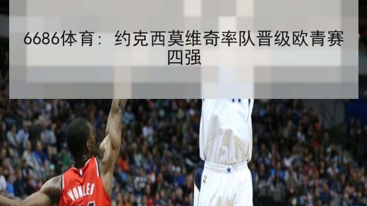 6686体育: 约克西莫维奇率队晋级欧青赛四强