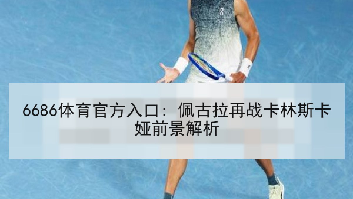 6686体育官方入口: 佩古拉再战卡林斯卡娅前景解析