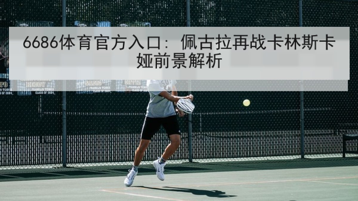 6686体育官方入口: 佩古拉再战卡林斯卡娅前景解析