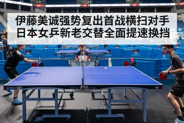 伊藤美诚强势复出首战横扫对手 日本女乒新老交替全面提速换挡