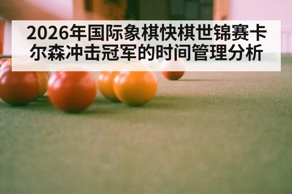 2026年国际象棋快棋世锦赛卡尔森冲击冠军的时间管理分析