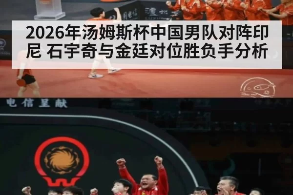 2026年汤姆斯杯中国男队对阵印尼 石宇奇与金廷对位胜负手分析